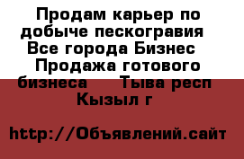 Продам карьер по добыче пескогравия - Все города Бизнес » Продажа готового бизнеса   . Тыва респ.,Кызыл г.